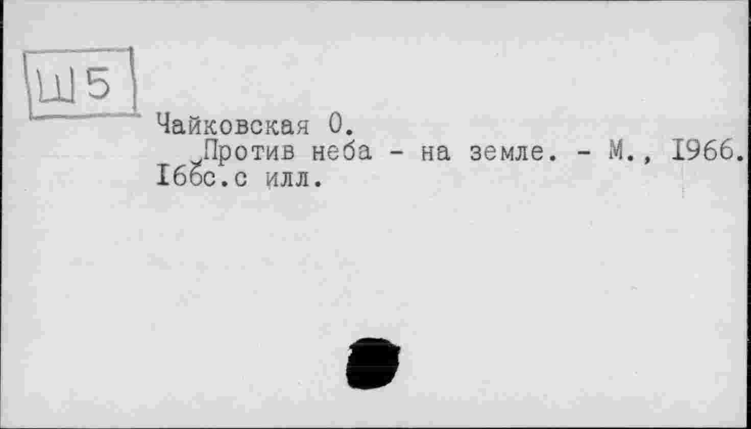 ﻿Чайковская 0.
Против неба - на земле. - М., 1966. 166с.с илл.